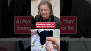 Al Pacino is having “fun” being a new dad at 84