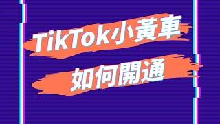 申請tiktok帶貨達人流程和關鍵點，讓你的視頻可以掛小黃車