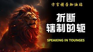 折断辖制的轭【方言祷告加油站】方言祷告|说方言|烈火方言|SPEAKING IN TONGUES