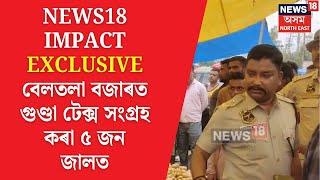 Basistha Lessi Arrested:NEWS18 IMPACT EXCLUSIVE | বেলতলা বজাৰত গুণ্ডা টেক্স সংগ্ৰহ কৰা ৫ জন জালতN18V