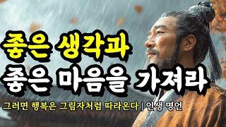 그러면 행복은 그림자처럼 따라온다 | 채근담, 장자, 헤르만 헤세, 명심보감, 석가모니, 칸트, 노자, 아리스토텔레스, 쇼펜하우어의 인생 명언 | 좋은 생각과 좋은 마음을 가져라