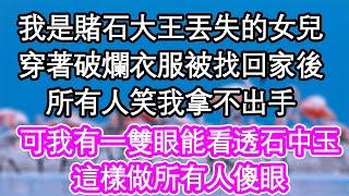 我是賭王丟失的女兒，穿著破爛衣服被找回家後，所有人笑我拿不出手，可我有一雙眼能看透石中玉，這樣做所有人傻眼| #為人處世#生活經驗#情感故事#養老#退休