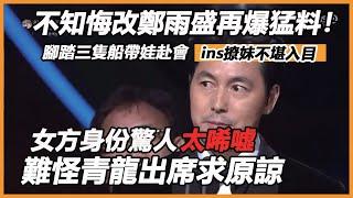 不知悔改鄭雨盛再爆猛料！腳踏三隻船帶娃赴會，ins撩妹不停內容不堪入目，女方身份驚人太唏噓，難怪青龍出席求原諒