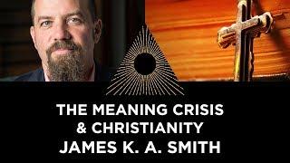 The Meaning Crisis & Christianity, James K. A. Smith