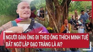 Người đàn ông đi theo ông Thích Minh Tuệ bất ngờ lập đạo tràng là ai?