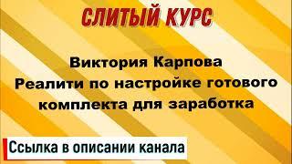 Слив курса. Виктория Карпова - Реалити по настройке готового комплекта для заработка