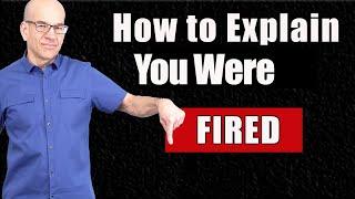 How to Explain Getting FIRED From Your Last Job