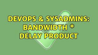 DevOps & SysAdmins: Bandwidth \* Delay Product