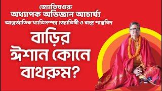 বাড়ির ঈশান কোনে বাথরুম ? - Prof. Abhighayan Acharya