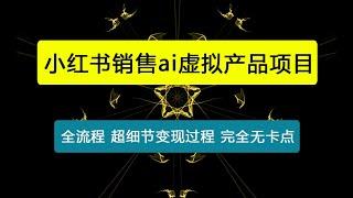 小红书销售ai虚拟产品，轻松月入5位数，全流程，超细节变现过程，完全无卡点