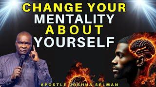 YOU MUST CHANGE YOUR MENTALITY ABOUT YOURSELF| APOSTLE JOSHUA SELMAN