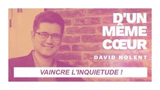 D'un même cœur avec David Nolent : "Vaincre l'inquiétude !"