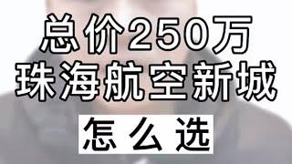 珠海航空新城，总价250万，4房该怎么选 珠海买房   珠海房产   珠海航空新城