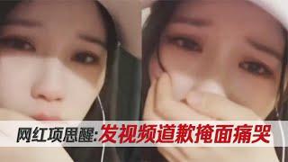 女网红被男友起诉退还127万，项思醒发视频道歉掩面痛哭！