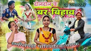 ढोल ढोल के बर बिहाव  chattisgari natak || cg comedy video || dholdhol,raj barman cg comedy