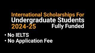 Fully Funded International Scholarships For Undergraduate Students 2024-25