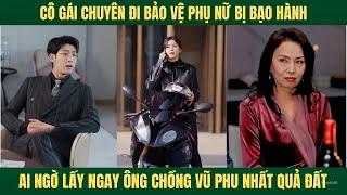 Cô gái chuyên đi bảo vệ phụ nữ bị bạo hành ai ngờ lấy phải thằng chồng vũ phu nhất quả đất