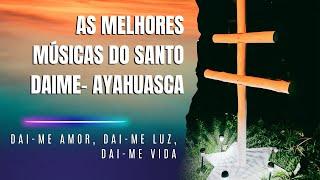 As Melhores Músicas da Ayahuasca: Santo Daime | Dai-me Amor, Dai-me Luz, Dai-me Vida