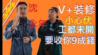 沈永年V+裝修 小心伏味濃! 工都未開, 只係話畫張圖俾你, 及為你買齊料, 就已經要收足你9成訂 餘下1成尾數, 更要在未完工收樓前已經要俾埋餘下嘅1成 若果中途爛尾出事, 係唔係渣都無得剩!