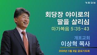 [개포교회 금요기도회]2020.5.8 회당장 야이로의 딸을 살리심 (이상혁 담임목사)