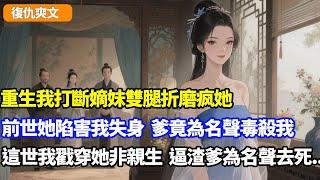 【復仇爽文】重生我打斷嫡妹雙腿折磨疯她，前世她陷害我失身，爹竟為名聲毒殺我，這世我戳穿她非親生之事，逼渣爹為家族名聲去死#小說