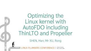 Optimizing the Linux kernel with AutoFDO including ThinLTO andPropeller - SHEN Han, Mr XU Rong