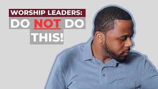 Worship Leaders: Do Not Do These Three Things!