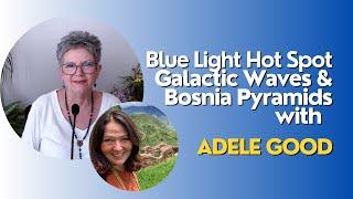 Blue Light Hotspot: Galactic Waves & Bosnia Pyramids with Adele Good