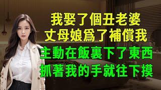 我娶了個丑老婆，丈母娘爲了補償我，主動在飯裏下了東西，抓著我的手就往下摸！#夜聽#深夜故事#少婦#美女#兩性