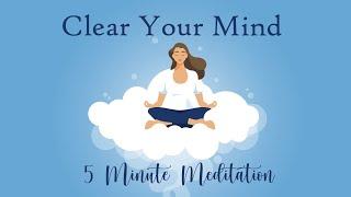 Clear Your Mind, 5 Minute Meditation, Calm & Relaxed