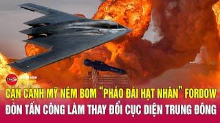 Cận cảnh Mỹ ném bom “pháo đài hạt nhân” Fordow Iran: Đòn tấn công làm thay đổi cục diện Trung Đông