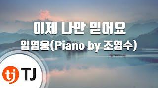 [TJ노래방] 이제나만믿어요 - 임영웅(Piano by 조영수) / TJ Karaoke