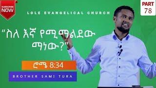 ሮሜ 8(34): (ክፍል 78) "ስለ እኛ የሚማልደው ማነው?" በወንድም ሳሚ ቱራ፡ Romans 8(34) PART 78 ጥቅምት 6 2015 የተሰበከ