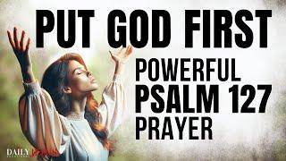 POWERFUL Psalm 127 Prayer That Will Change Your Morning! (Put God First Devotional)