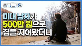 미대 나온 남자는 역시 다릅니다! 단 돈 500만 원으로 지은 혼자 살기 딱 좋은 촌집 | 남자에게 행복과 자유를 선사한 산골 촌집 한 칸 | 한국기행 | #골라듄다큐