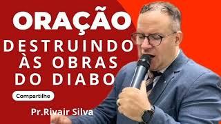 Oração Destruindo às Obras Do Diabo | Pr.Rivair Silva