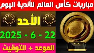 مواعيد مباريات كأس العالم للأندية اليوم الاحد 22-6-2025مواعد مباريات اليوم كأس العالم للأندية