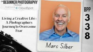 338: Marc Silber: Living a Creative Life: The Photographers Journey to Overcome Fear