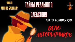 Тайны Реального Следствия: ДЕЛО АВТОМАТЧИКОВ (автор: Елена Топильская).