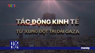 Tình hình Gaza ảnh hưởng kinh tế thế giới như thế nào? | VTVMoney