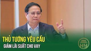 Thủ tướng chỉ đạo giảm lãi suất cho vay - Xử nghiêm ngân hàng tăng lãi suất huy động