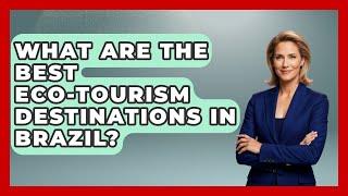 What Are the Best Eco-Tourism Destinations in Brazil? | Brazil Travel Expert