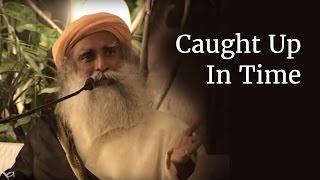 Caught Up In Time | Sadhguru