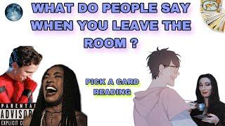 (PICK A CARD) WHAT DO PEOPLE SAY WHEN YOU LEAVE THE ROOM