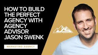 How To Build The Perfect Agency with Agency Advisor Jason Swenk