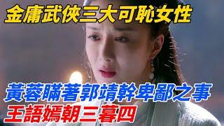 金庸武俠三大可恥女性，黃蓉瞞著郭靖幹卑鄙之事，王語嫣朝三暮四【夢醉江湖】#江湖故事#金庸#武俠