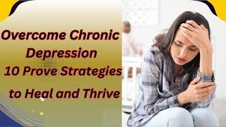 Overcome Chronic Depression: 10 Proven Strategies to Heal and Thrive