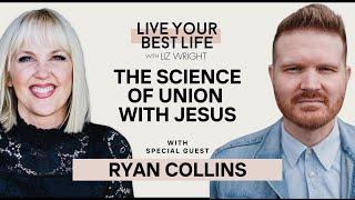 The Science of Union with Jesus w/ Ryan Collins | LIVE YOUR BEST LIFE WITH LIZ WRIGHT Episode 245