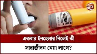 অ্যাজমা রোগীর জন্য ইনহেলার কতটা জরুরি? | Inhaler for Asthma | Channel 24