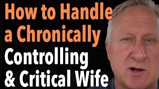 How to Handle a Chronically Controlling and Critical Wife